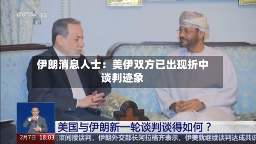 伊朗消息人士：美伊双方已出现折中谈判迹象