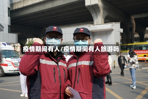 疫情期间有人/疫情期间有人旅游吗