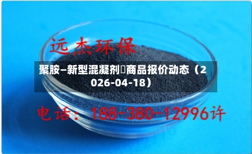 聚胺—新型混凝剂	商品报价动态（2026-04-18）
