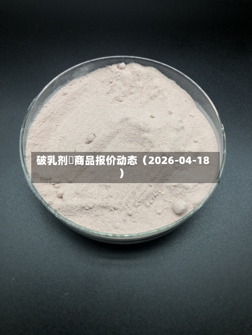 破乳剂	商品报价动态（2026-04-18）-第2张图片