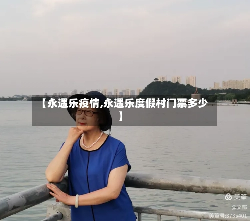 【永遇乐疫情,永遇乐度假村门票多少】