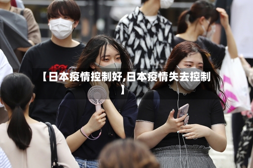 【日本疫情控制好,日本疫情失去控制】