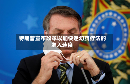 特朗普宣布改革以加快迷幻药疗法的准入速度