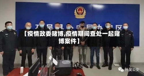 【疫情政委赌博,疫情期间查处一起赌博案件】