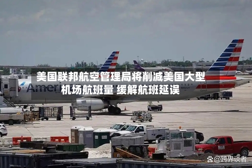 美国联邦航空管理局将削减美国大型机场航班量 缓解航班延误-第3张图片