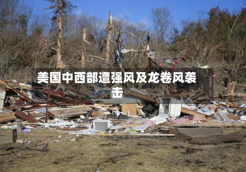 美国中西部遭强风及龙卷风袭击-第1张图片