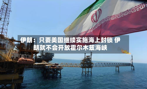 伊朗：只要美国继续实施海上封锁 伊朗就不会开放霍尔木兹海峡-第1张图片
