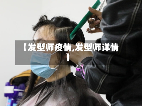 【发型师疫情,发型师详情】-第1张图片