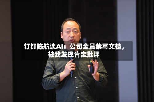 钉钉陈航谈AI：公司全员禁写文档	，被我发现肯定批评-第2张图片