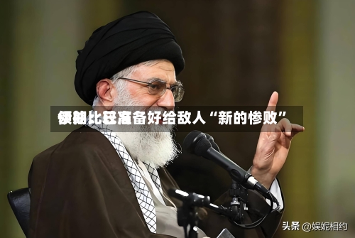 伊朗比较高领袖：已准备好给敌人“新的惨败	”-第3张图片