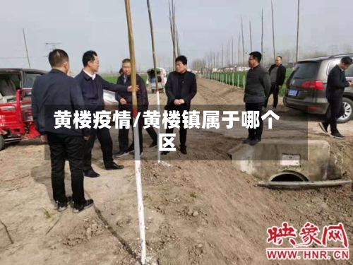黄楼疫情/黄楼镇属于哪个区-第1张图片