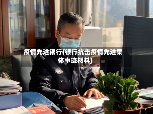 疫情先进银行(银行抗击疫情先进集体事迹材料)-第1张图片