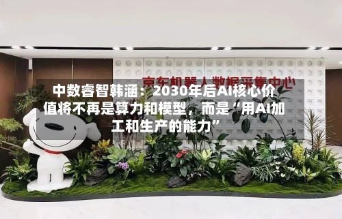 中数睿智韩涵：2030年后AI核心价值将不再是算力和模型，而是“用AI加工和生产的能力	”-第2张图片