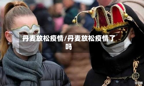 丹麦放松疫情/丹麦放松疫情了吗-第3张图片