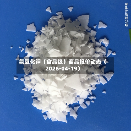 氢氧化钾（食品级）商品报价动态（2026-04-19）-第1张图片