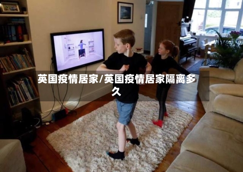 英国疫情居家/英国疫情居家隔离多久-第1张图片