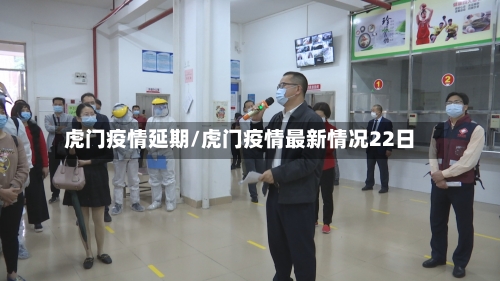 虎门疫情延期/虎门疫情最新情况22日-第1张图片