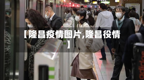 【隆昌疫情图片,隆昌役情】-第1张图片