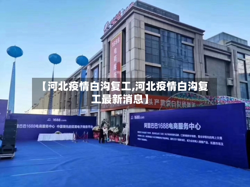 【河北疫情白沟复工,河北疫情白沟复工最新消息】-第1张图片