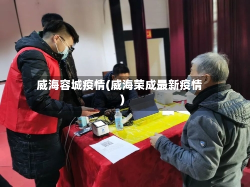 威海容城疫情(威海荣成最新疫情)-第1张图片