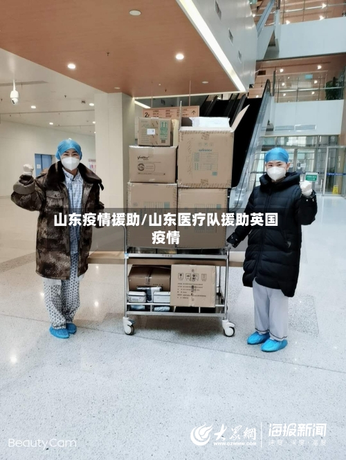 山东疫情援助/山东医疗队援助英国疫情-第1张图片