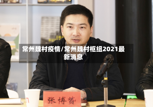 常州魏村疫情/常州魏村枢纽2021最新消息-第1张图片
