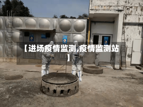 【进场疫情监测,疫情监测站】-第1张图片