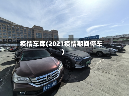疫情车库(2021疫情期间停车)-第1张图片