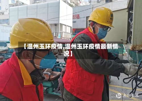 【温州玉环疫情,温州玉环疫情最新情况】-第1张图片