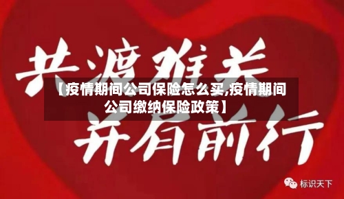 【疫情期间公司保险怎么买,疫情期间公司缴纳保险政策】-第1张图片