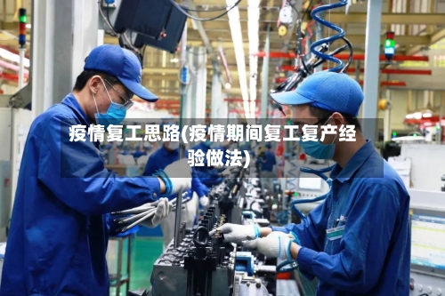 疫情复工思路(疫情期间复工复产经验做法)-第1张图片