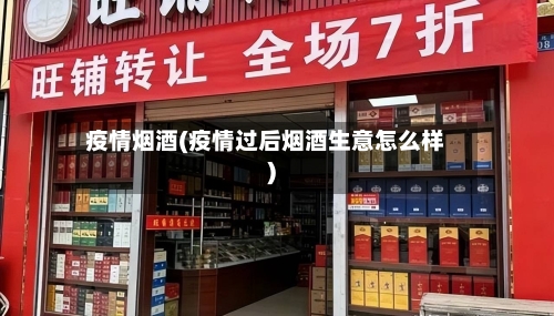 疫情烟酒(疫情过后烟酒生意怎么样)-第1张图片