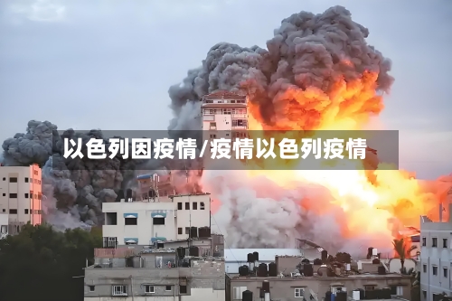 以色列因疫情/疫情以色列疫情-第1张图片