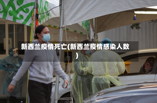 新西兰疫情死亡(新西兰疫情感染人数)-第1张图片