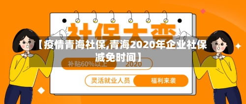 【疫情青海社保,青海2020年企业社保减免时间】-第1张图片