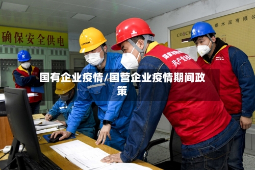 国有企业疫情/国营企业疫情期间政策-第2张图片