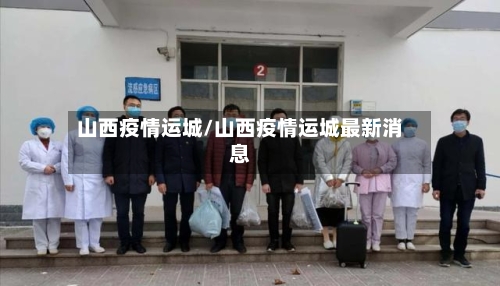 山西疫情运城/山西疫情运城最新消息-第1张图片