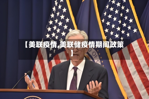 【美联疫情,美联储疫情期间政策】-第1张图片