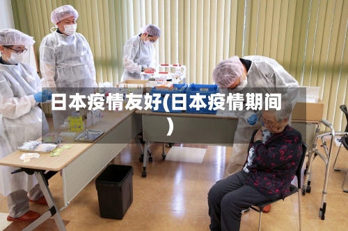 日本疫情友好(日本疫情期间)-第1张图片