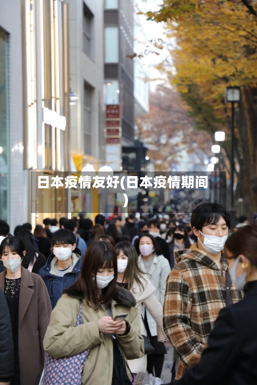 日本疫情友好(日本疫情期间)-第2张图片