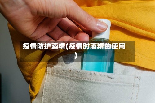 疫情防护酒精(疫情时酒精的使用)-第1张图片