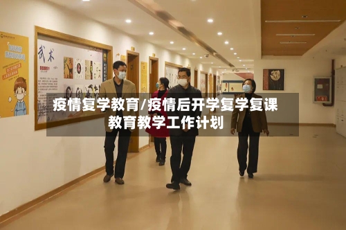 疫情复学教育/疫情后开学复学复课教育教学工作计划-第2张图片