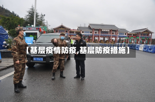 【基层疫情防疫,基层防疫措施】-第1张图片