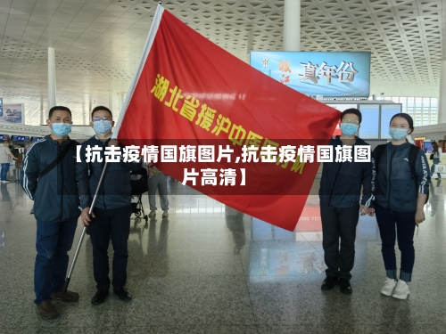 【抗击疫情国旗图片,抗击疫情国旗图片高清】-第1张图片