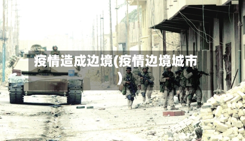 疫情造成边境(疫情边境城市)-第1张图片