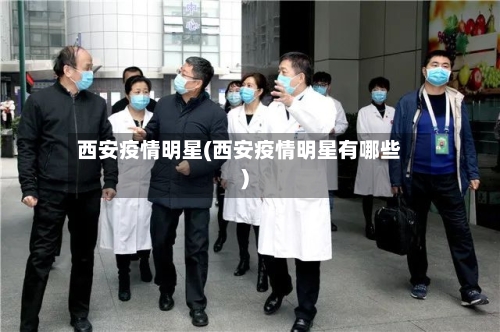 西安疫情明星(西安疫情明星有哪些)-第1张图片