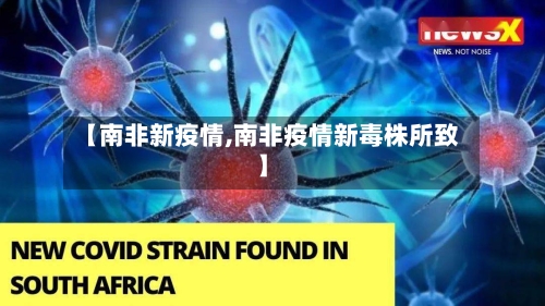 【南非新疫情,南非疫情新毒株所致】-第1张图片