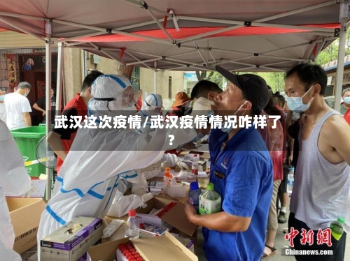 武汉这次疫情/武汉疫情情况咋样了?-第1张图片