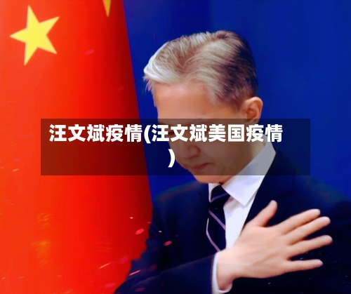 汪文斌疫情(汪文斌美国疫情)-第1张图片