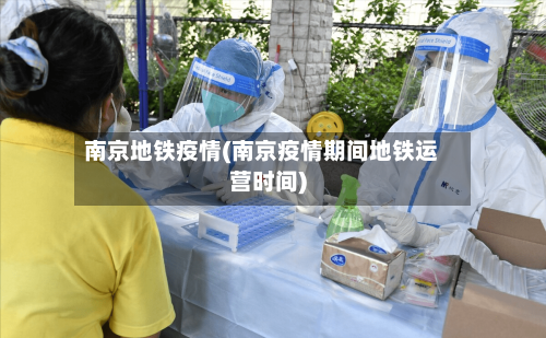 南京地铁疫情(南京疫情期间地铁运营时间)-第2张图片